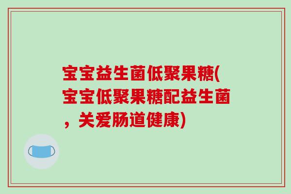宝宝益生菌低聚果糖(宝宝低聚果糖配益生菌，关爱肠道健康)
