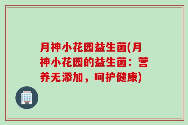 月神小花园益生菌(月神小花园的益生菌：营养无添加，呵护健康)