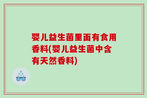 婴儿益生菌里面有食用香料(婴儿益生菌中含有天然香料)
