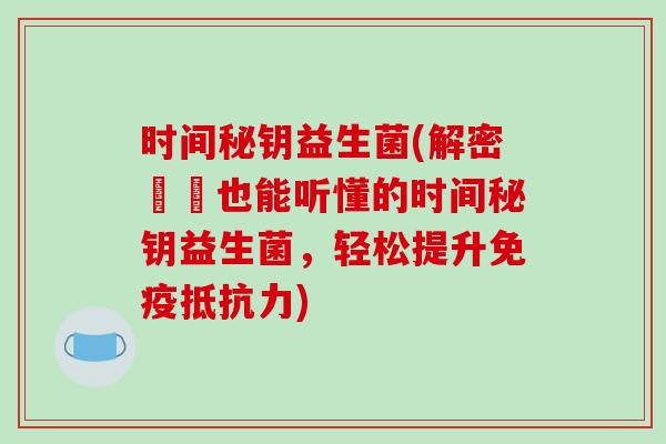 时间秘钥益生菌(解密蒟蒻也能听懂的时间秘钥益生菌，轻松提升免疫抵抗力)