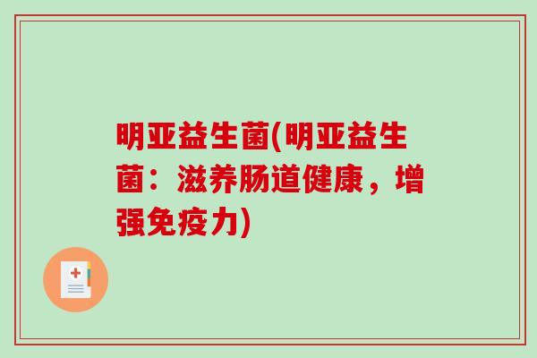 明亚益生菌(明亚益生菌：滋养肠道健康，增强免疫力)