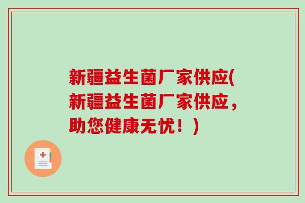 新疆益生菌厂家供应(新疆益生菌厂家供应，助您健康无忧！)