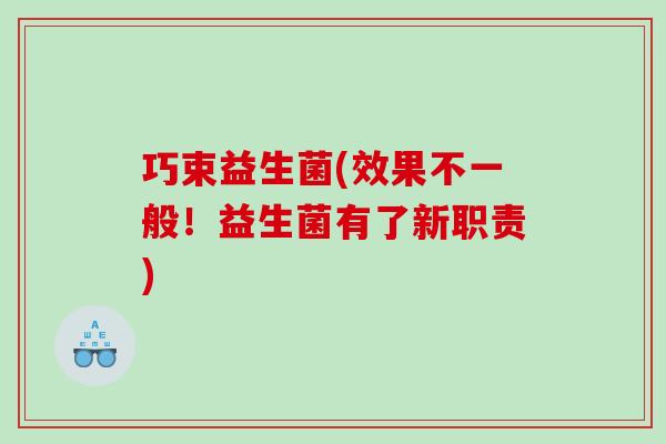 巧束益生菌(效果不一般！益生菌有了新职责)