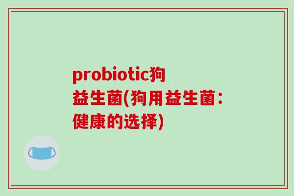 probiotic狗益生菌(狗用益生菌：健康的选择)