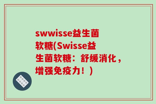 swwisse益生菌软糖(Swisse益生菌软糖：舒缓消化，增强免疫力！)