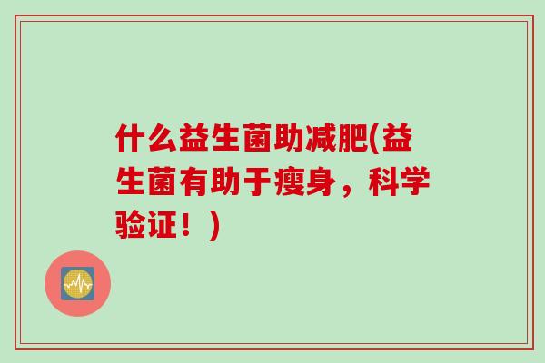 什么益生菌助减肥(益生菌有助于瘦身，科学验证！)