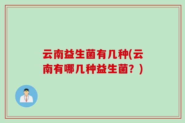 云南益生菌有几种(云南有哪几种益生菌？)