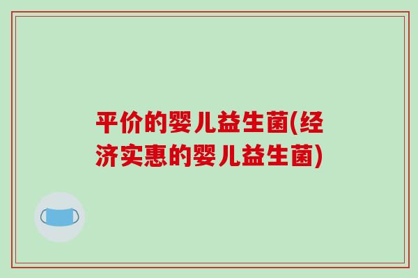 平价的婴儿益生菌(经济实惠的婴儿益生菌)
