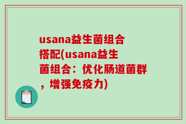 usana益生菌组合搭配(usana益生菌组合：优化肠道菌群，增强免疫力)