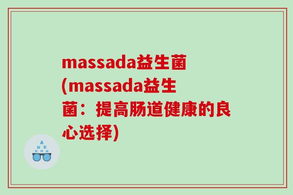massada益生菌(massada益生菌：提高肠道健康的良心选择)