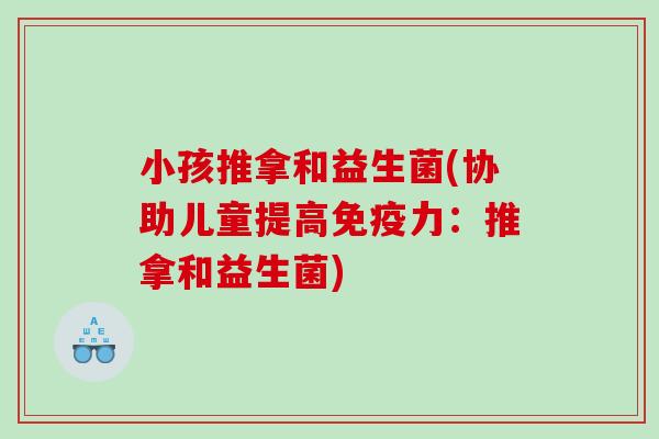 小孩推拿和益生菌(协助儿童提高力:推拿和益生菌) 小孩推拿和益生菌(协助儿童提高力:推拿和益生菌)