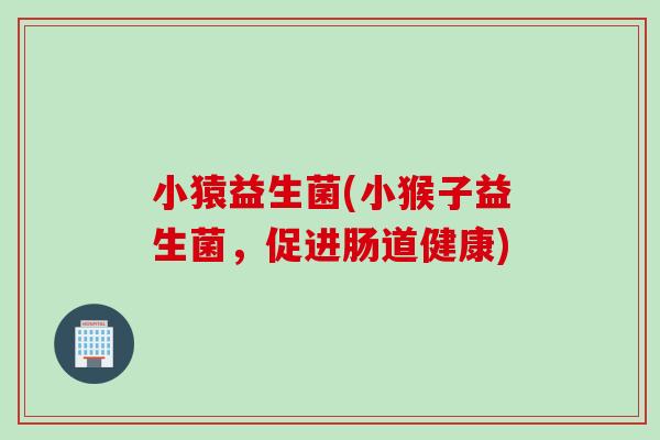 小猿益生菌(小猴子益生菌，促进肠道健康)