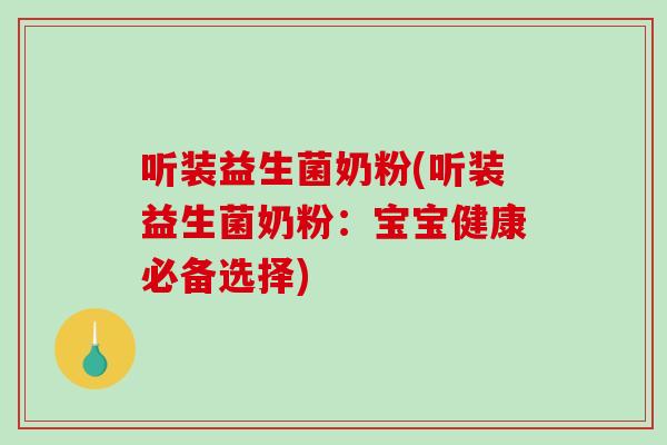 听装益生菌奶粉(听装益生菌奶粉：宝宝健康必备选择)