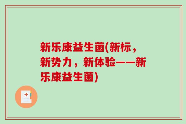 新乐康益生菌(新标，新势力，新体验——新乐康益生菌)