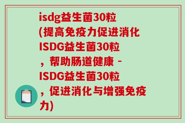 isdg益生菌30粒(提高免疫力促进消化ISDG益生菌30粒，帮助肠道健康 - ISDG益生菌30粒，促进消化与增强免疫力)