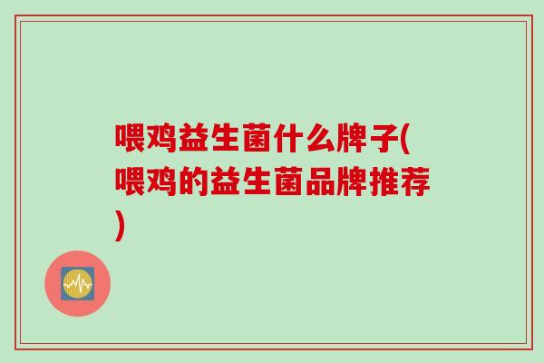 喂鸡益生菌什么牌子(喂鸡的益生菌品牌推荐)