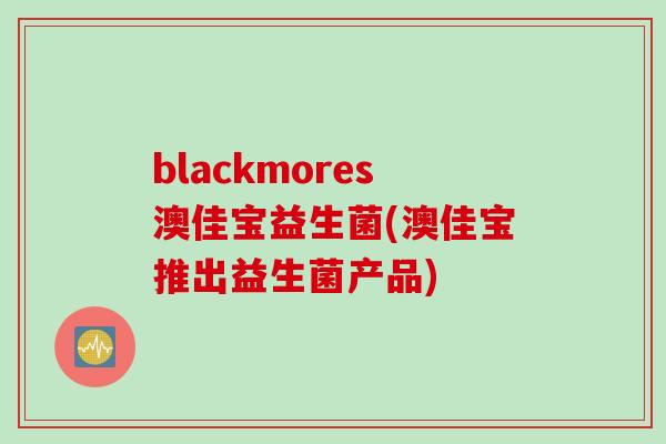 blackmores澳佳宝益生菌(澳佳宝推出益生菌产品)