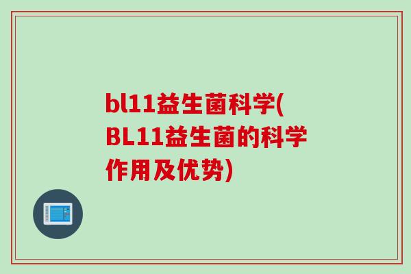 bl11益生菌科学(BL11益生菌的科学作用及优势)