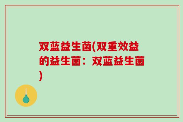 双蓝益生菌(双重效益的益生菌：双蓝益生菌)