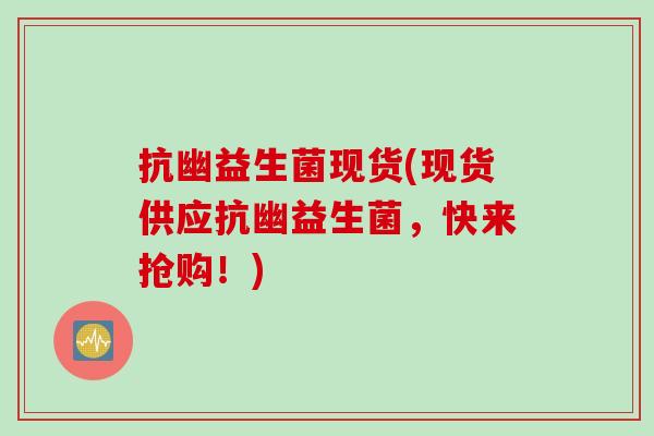 抗幽益生菌现货(现货供应抗幽益生菌，快来抢购！)