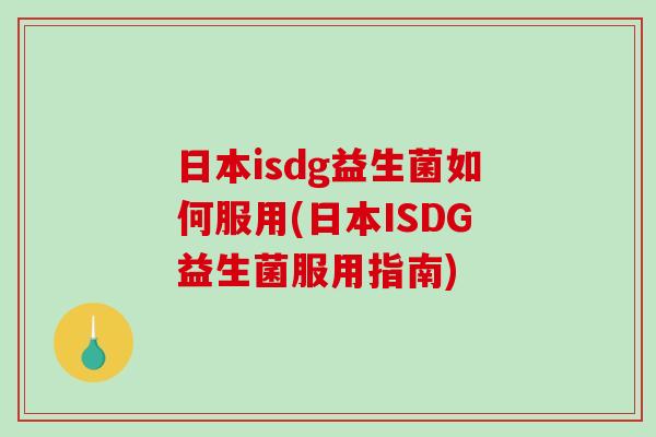 日本isdg益生菌如何服用(日本ISDG益生菌服用指南)