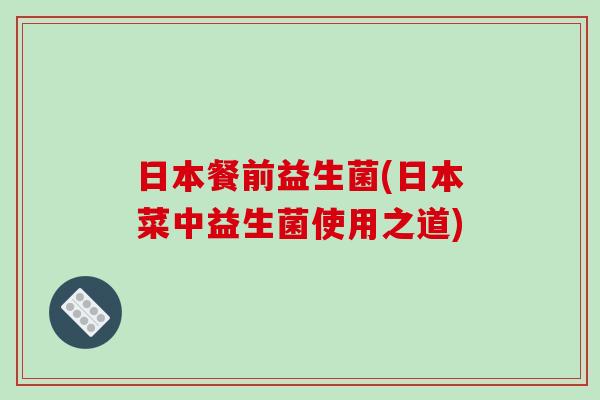 日本餐前益生菌(日本菜中益生菌使用之道)