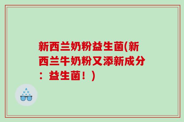 新西兰奶粉益生菌(新西兰牛奶粉又添新成分：益生菌！)