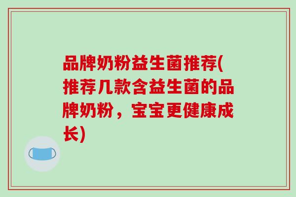 品牌奶粉益生菌推荐(推荐几款含益生菌的品牌奶粉，宝宝更健康成长)