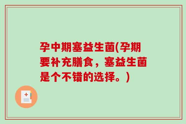 孕中期塞益生菌(孕期要补充膳食，塞益生菌是个不错的选择。)