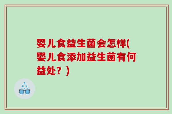 婴儿食益生菌会怎样(婴儿食添加益生菌有何益处？)