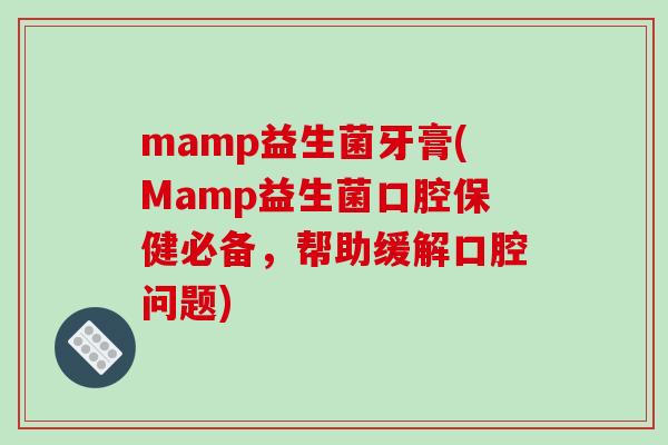 mamp益生菌牙膏(Mamp益生菌口腔保健必备，帮助缓解口腔问题)