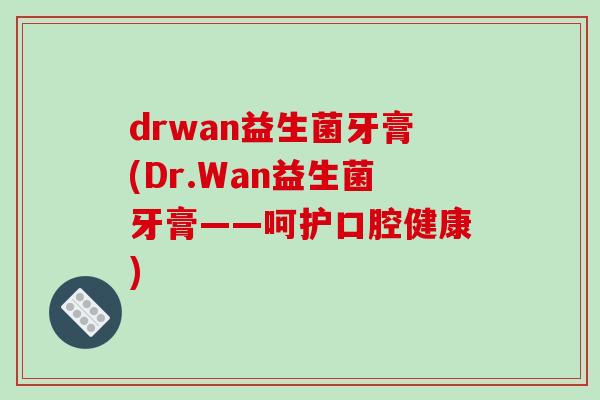 drwan益生菌牙膏(Dr.Wan益生菌牙膏——呵护口腔健康)