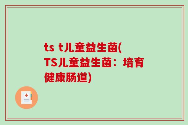 ts t儿童益生菌(TS儿童益生菌：培育健康肠道)