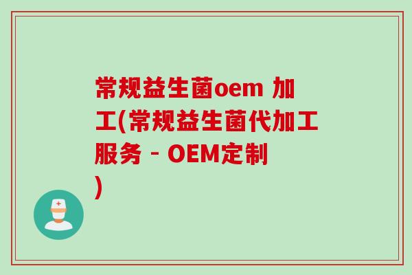 常规益生菌oem 加工(常规益生菌代加工服务 - OEM定制)