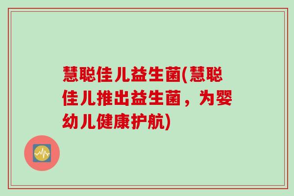 慧聪佳儿益生菌(慧聪佳儿推出益生菌，为婴幼儿健康护航)