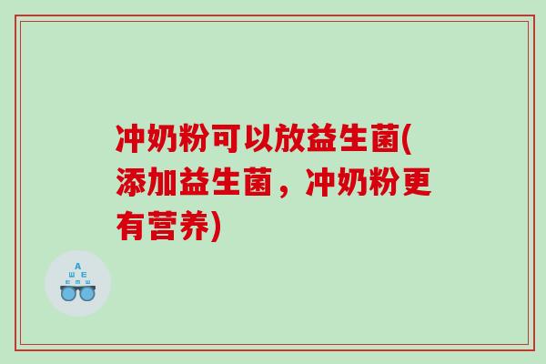 冲奶粉可以放益生菌(添加益生菌，冲奶粉更有营养)
