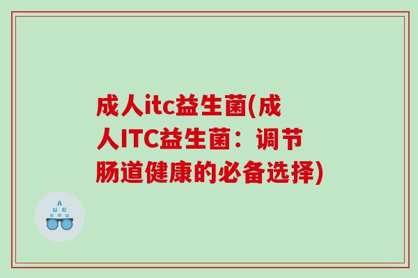 成人itc益生菌(成人ITC益生菌：调节肠道健康的必备选择)