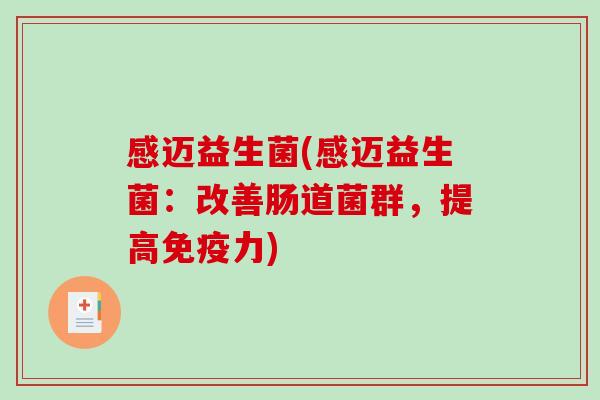 感迈益生菌(感迈益生菌：改善肠道菌群，提高免疫力)
