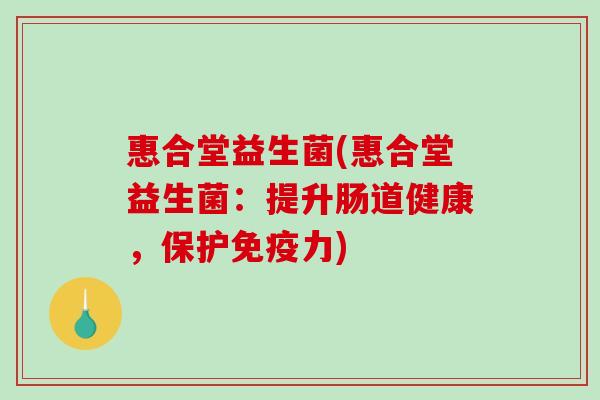 惠合堂益生菌(惠合堂益生菌：提升肠道健康，保护免疫力)
