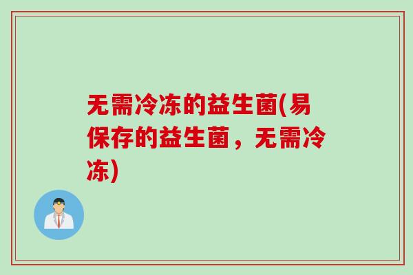 无需冷冻的益生菌(易保存的益生菌，无需冷冻)