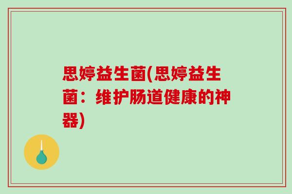 思婷益生菌(思婷益生菌：维护肠道健康的神器)