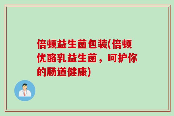 倍顿益生菌包装(倍顿优酪乳益生菌，呵护你的肠道健康)