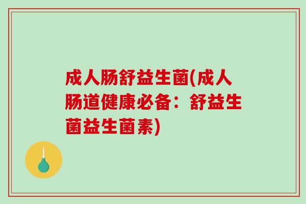 成人肠舒益生菌(成人肠道健康必备：舒益生菌益生菌素)