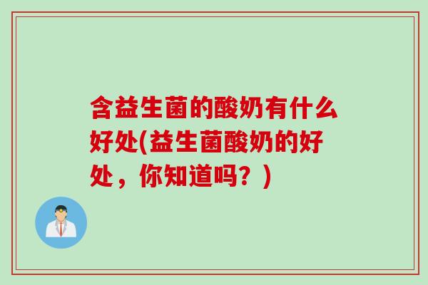 含益生菌的酸奶有什么好处(益生菌酸奶的好处，你知道吗？)