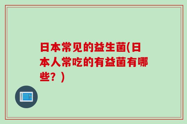 日本常见的益生菌(日本人常吃的有益菌有哪些？)