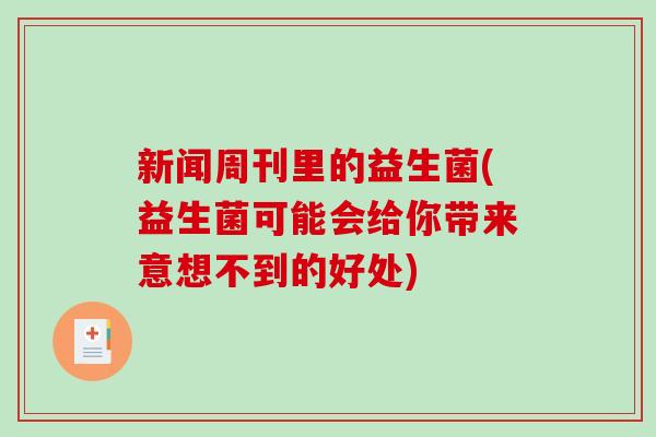 新闻周刊里的益生菌(益生菌可能会给你带来意想不到的好处)