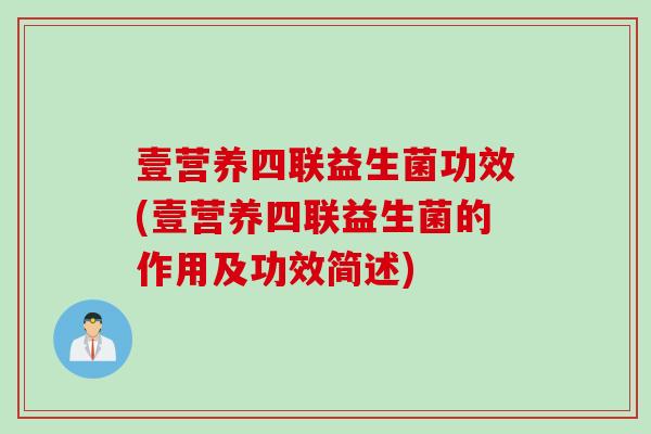 壹营养四联益生菌功效(壹营养四联益生菌的作用及功效简述)