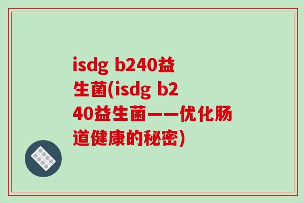 isdg b240益生菌(isdg b240益生菌——优化肠道健康的秘密)