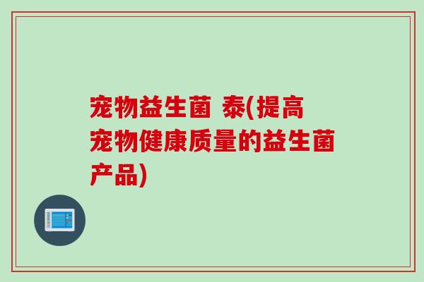 宠物益生菌 泰(提高宠物健康质量的益生菌产品)