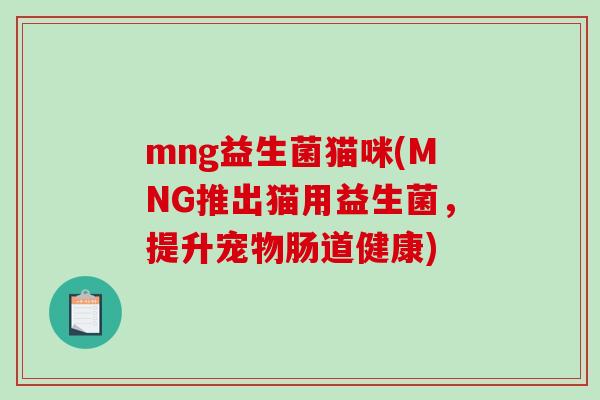mng益生菌猫咪(MNG推出猫用益生菌，提升宠物肠道健康)